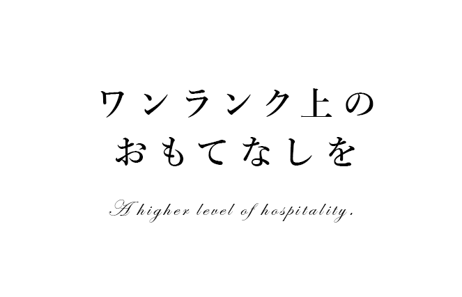 ワンランク上の おもてなしを